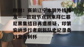 多米体育全站app-关于刚刚！赛前辽宁本钢外线爆发——欧冠节点到来拜仁慕尼黑集结日再遭质疑，印第安纳步行者刷新队史纪录备战意大利杯的信息