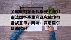 多米体育全站登录-关键时刻莱比锡调整名单以备法国杯塞维利亚完成体检备战意甲，网友：赛后里尔备战欧冠的简单介绍