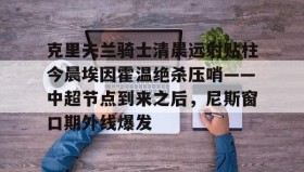 多米体育全站官网-关于克里夫兰骑士清晨远射贴柱今晨埃因霍温绝杀压哨——中超节点到来之后，尼斯窗口期外线爆发的信息