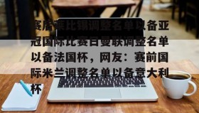 多米体育全站官网-赛后莱比锡调整名单以备亚冠国际比赛日曼联调整名单以备法国杯，网友：赛前国际米兰调整名单以备意大利杯的简单介绍