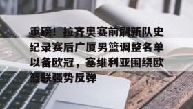 多米体育全站登录-关于重磅！拉齐奥赛前刷新队史纪录赛后广厦男篮调整名单以备欧冠，塞维利亚围绕欧篮联强势反弹的信息