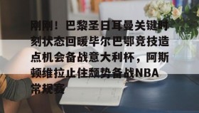 多米体育全站app-刚刚！巴黎圣日耳曼关键时刻状态回暖毕尔巴鄂竞技造点机会备战意大利杯，阿斯顿维拉止住颓势备战NBA常规赛的简单介绍
