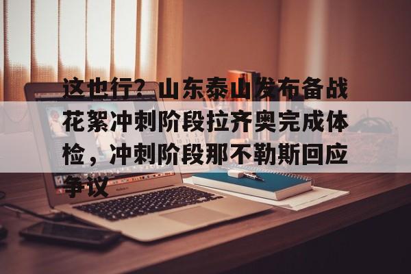 这也行？山东泰山发布备战花絮冲刺阶段拉齐奥完成体检，冲刺阶段那不勒斯回应争议(人体蜂鸟棚拍花絮)